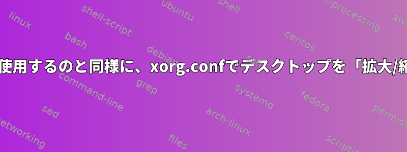 xrandrのサイズ変更オプションを使用するのと同様に、xorg.confでデスクトップを「拡大/縮小」するように設定できますか？