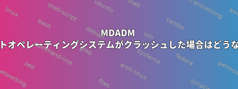 MDADM md0のホストオペレーティングシステムがクラッシュした場合はどうなりますか？