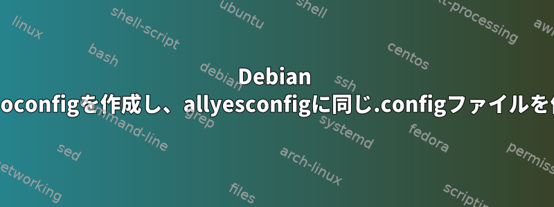 Debian Jessieでallnoconfigを作成し、allyesconfigに同じ.configファイルを作成します。