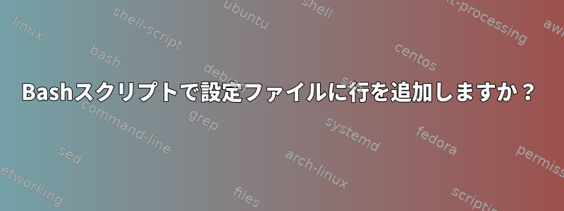 Bashスクリプトで設定ファイルに行を追加しますか？