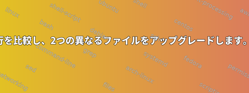 行を比較し、2つの異なるファイルをアップグレードします。