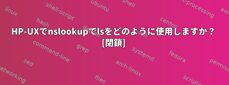 HP-UXでnslookupでlsをどのように使用しますか？ [閉鎖]