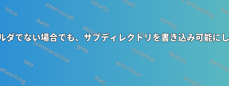 親フォルダでない場合でも、サブディレクトリを書き込み可能にします。