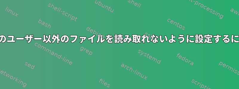 ファイルにアクセスする既定のユーザー以外のファイルを読み取れないように設定するには、正しい権限は何ですか？