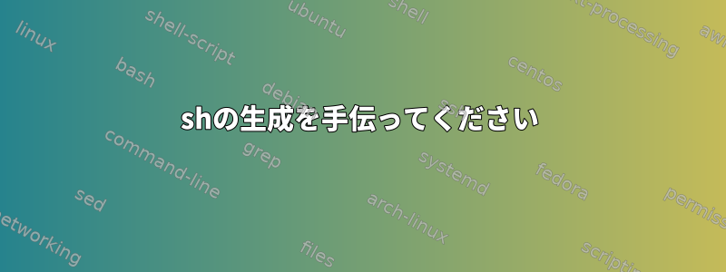 shの生成を手伝ってください