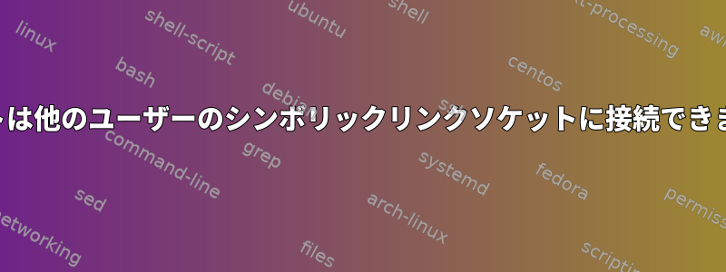 ルートは他のユーザーのシンボリックリンクソケットに接続できません