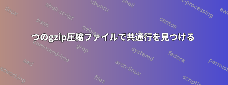 2つのgzip圧縮ファイルで共通行を見つける