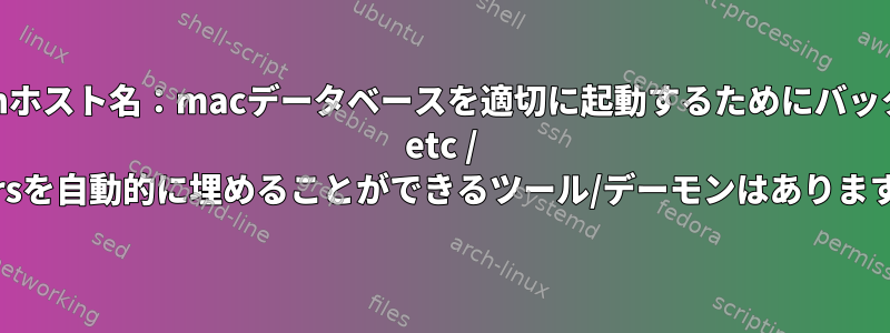 必要に応じてlanホスト名：macデータベースを適切に起動するためにバックグラウンドで/ etc / ethersを自動的に埋めることができるツール/デーモンはありますか？