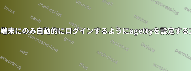 1つの端末にのみ自動的にログインするようにagettyを設定する方法