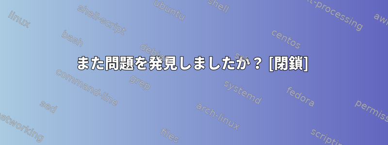 また問題を発見しましたか？ [閉鎖]