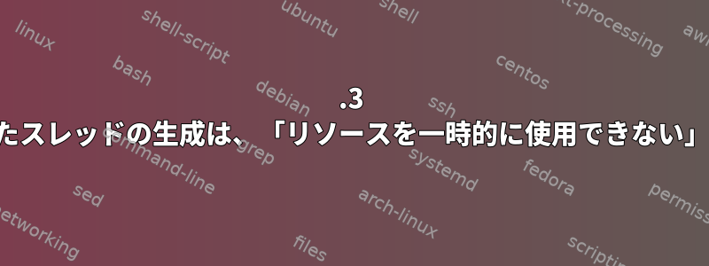 4.3 カーネルを使用したスレッドの生成は、「リソースを一時的に使用できない」ため失敗します。