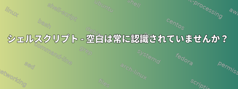 シェルスクリプト - 空白は常に認識されていませんか？