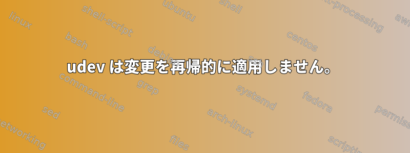 udev は変更を再帰的に適用しません。