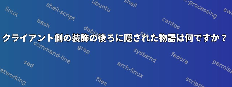 クライアント側の装飾の後ろに隠された物語は何ですか？