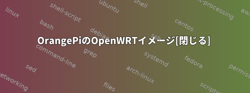 OrangePiのOpenWRTイメージ[閉じる]