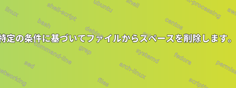 特定の条件に基づいてファイルからスペースを削除します。