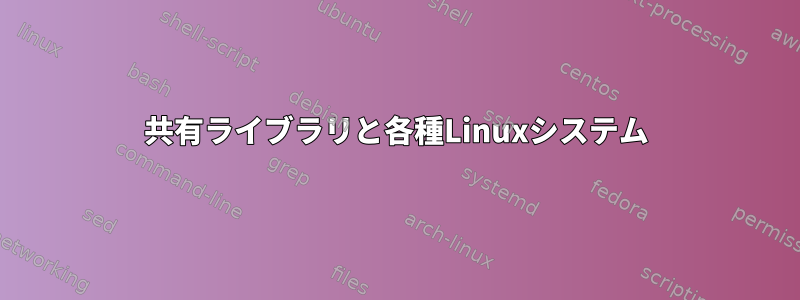 共有ライブラリと各種Linuxシステム