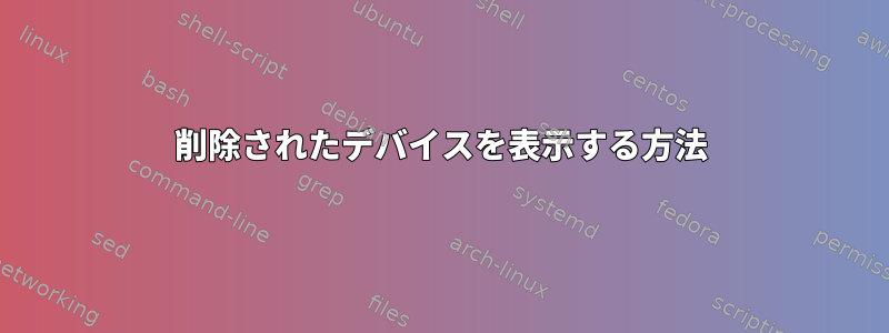 削除されたデバイスを表示する方法