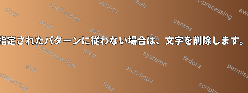 指定されたパターンに従わない場合は、文字を削除します。