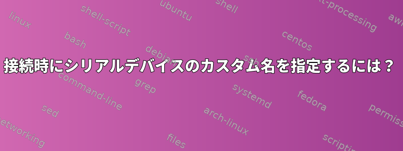 接続時にシリアルデバイスのカスタム名を指定するには？