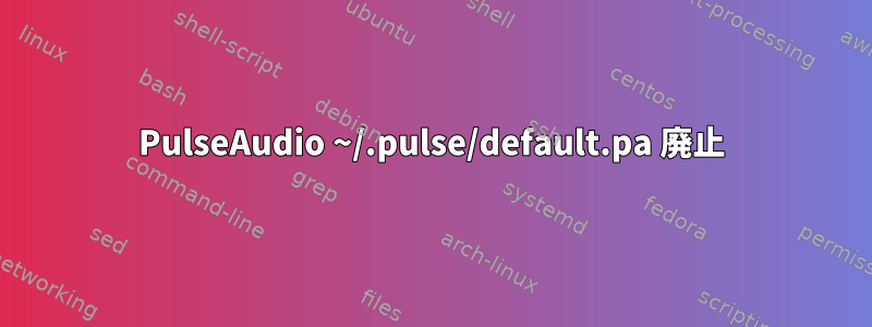 PulseAudio ~/.pulse/default.pa 廃止