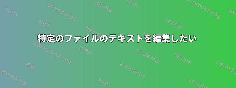 特定のファイルのテキストを編集したい