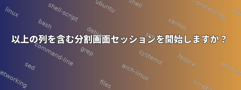 80以上の列を含む分割画面セッションを開始しますか？