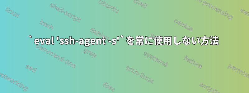 `eval 'ssh-agent -s'`を常に使用しない方法