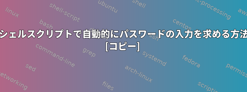 Unixシェルスクリプトで自動的にパスワードの入力を求める方法は？ [コピー]