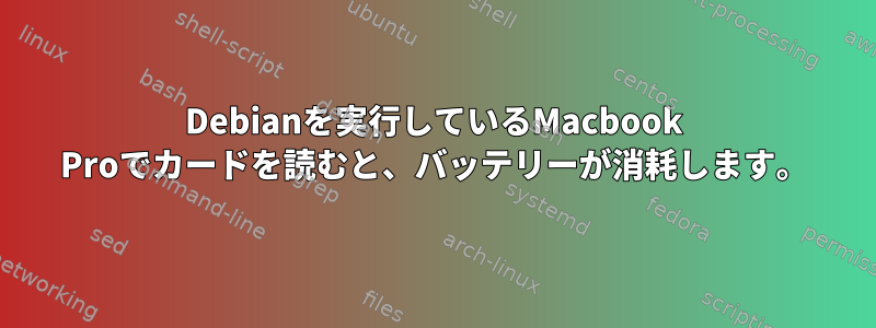 Debianを実行しているMacbook Proでカードを読むと、バッテリーが消耗します。