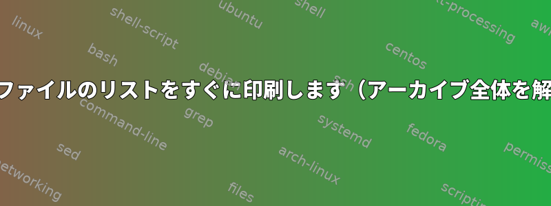 アーカイブファイルのリストをすぐに印刷します（アーカイブ全体を解凍せず）。