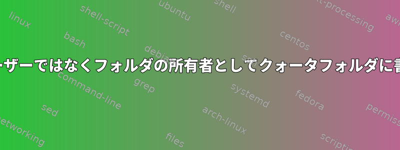 他のユーザーではなくフォルダの所有者としてクォータフォルダに書き込む