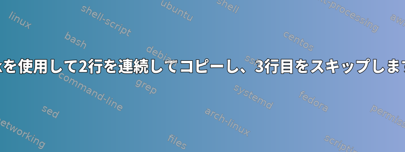 awkを使用して2行を連続してコピーし、3行目をスキップします。