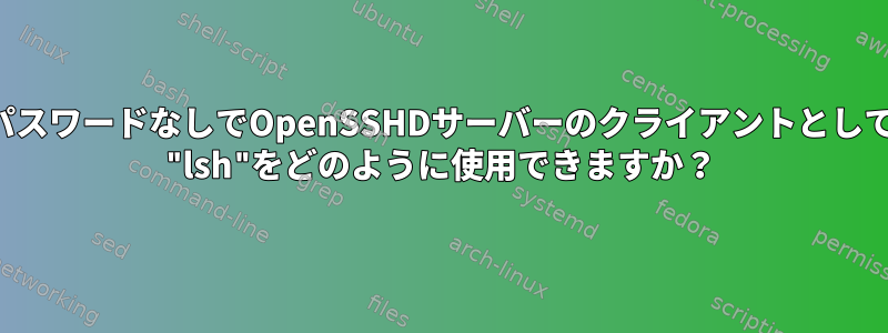 パスワードなしでOpenSSHDサーバーのクライアントとして "lsh"をどのように使用できますか？