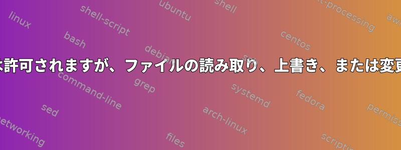 ファイルの書き込みは許可されますが、ファイルの読み取り、上書き、または変更は許可されません。