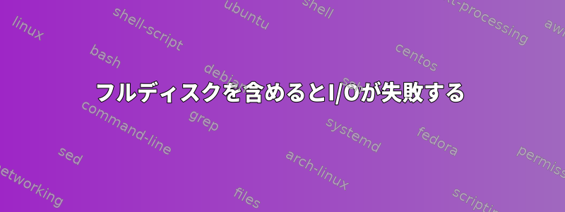 フルディスクを含めるとI/Oが失敗する