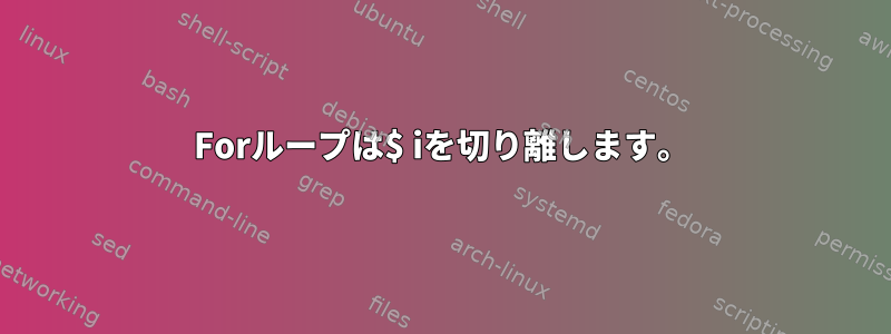 Forループは$ iを切り離します。