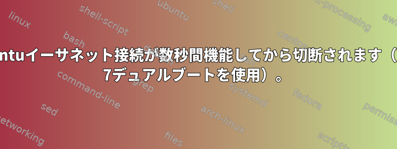 Ubuntuイーサネット接続が数秒間機能してから切断されます（Win 7デュアルブートを使用）。