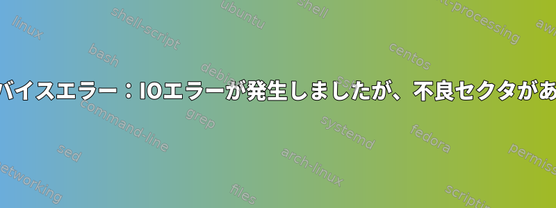 ストレージデバイスエラー：IOエラーが発生しましたが、不良セクタがありませんか？