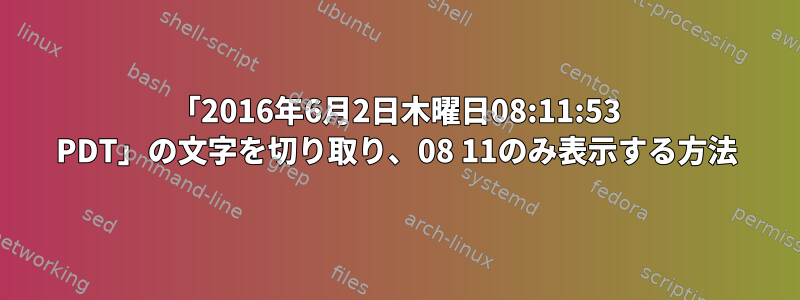 「2016年6月2日木曜日08:11:53 PDT」の文字を切り取り、08 11のみ表示する方法