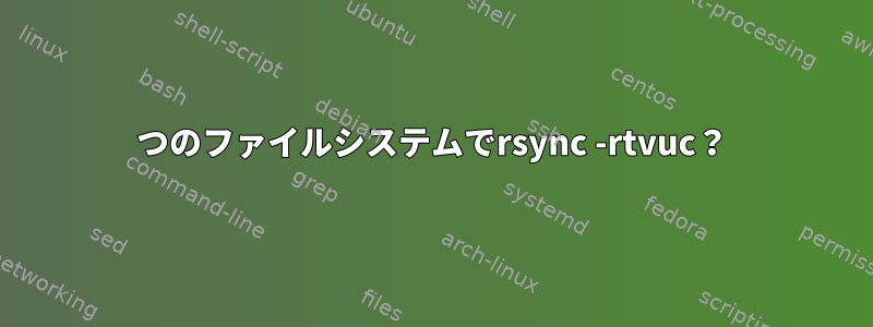 2つのファイルシステムでrsync -rtvuc？