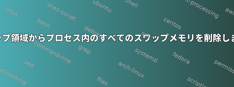 スワップ領域からプロセス内のすべてのスワップメモリ​​を削除します。