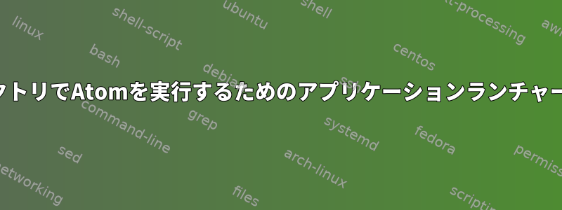 カスタム作業ディレクトリでAtomを実行するためのアプリケーションランチャーを作成する方法は？