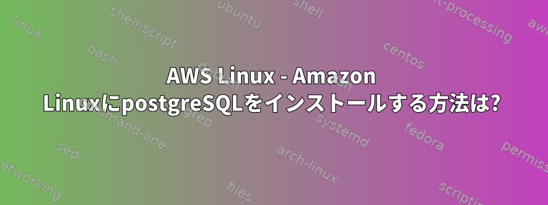 AWS Linux - Amazon LinuxにpostgreSQLをインストールする方法は?