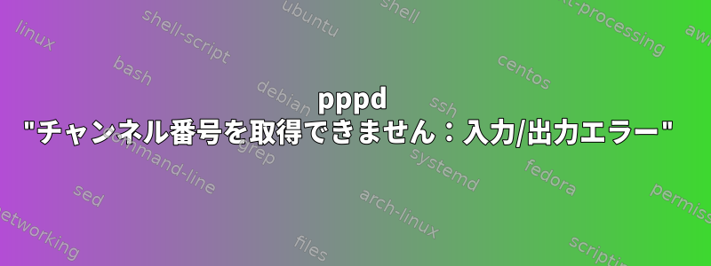 pppd "チャンネル番号を取得できません：入力/出力エラー"