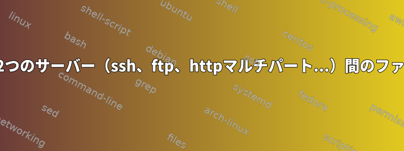 パズル：2つのサーバー（ssh、ftp、httpマルチパート...）間のファイル転送