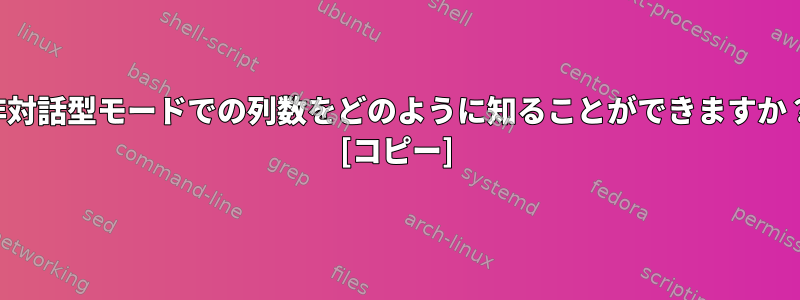 非対話型モードでの列数をどのように知ることができますか？ [コピー]