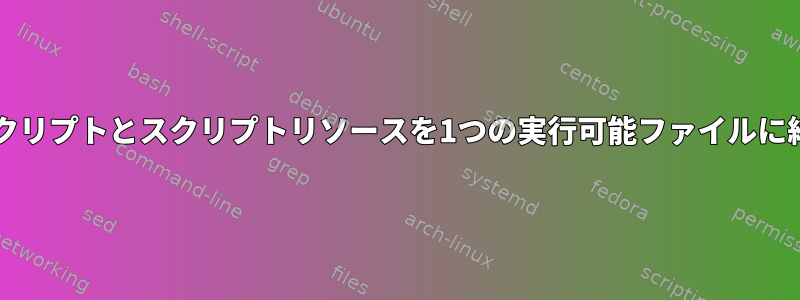 Bashスクリプトとスクリプトリソースを1つの実行可能ファイルに結合する