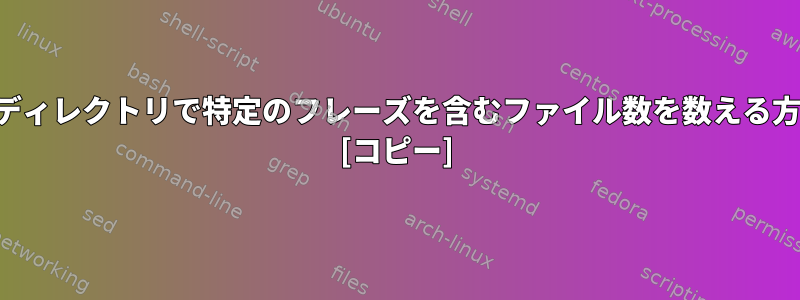 現在のディレクトリで特定のフレーズを含むファイル数を数える方法は？ [コピー]