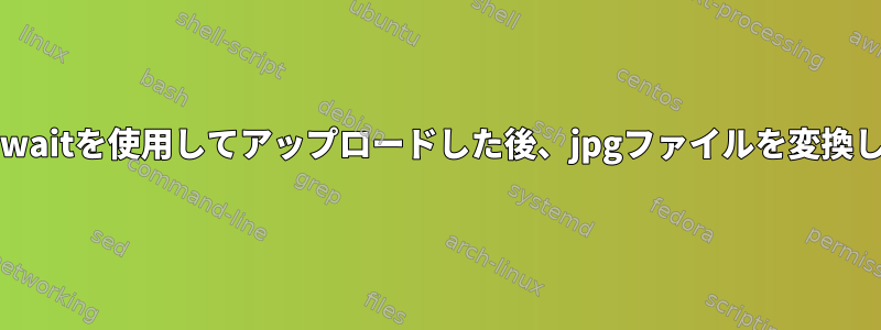 inotifywaitを使用してアップロードした後、jpgファイルを変換します。